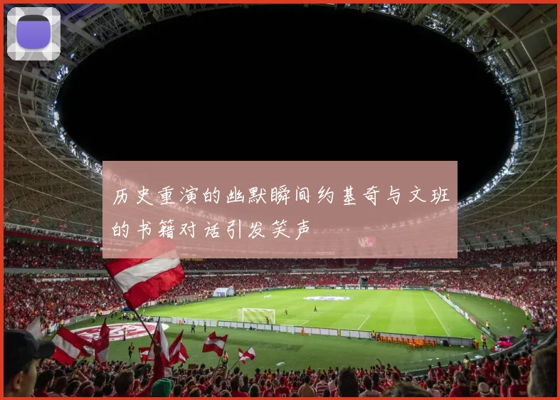 历史重演的幽默瞬间约基奇与文班的书籍对话引发笑声