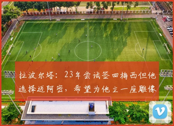 拉波尔塔：23年尝试签回梅西但他选择迈阿密，希望为他立一座雕像